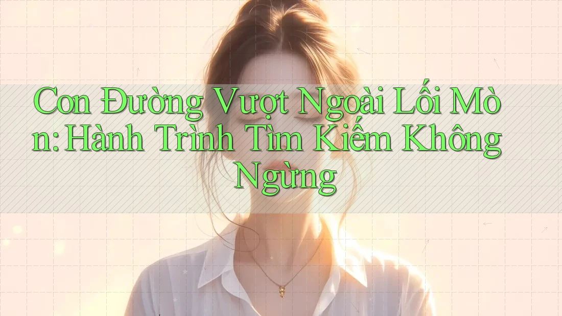 Con Đường Vượt Ngoài Lối Mòn: Hành Trình Tìm Kiếm Không Ngừng