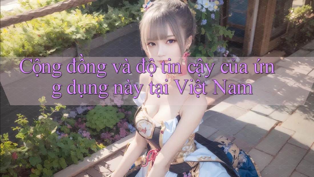 Cộng đồng và độ tin cậy của ứng dụng này tại Việt Nam Cộng đồng và độ tin cậy của ứng dụng này tại Việt Nam