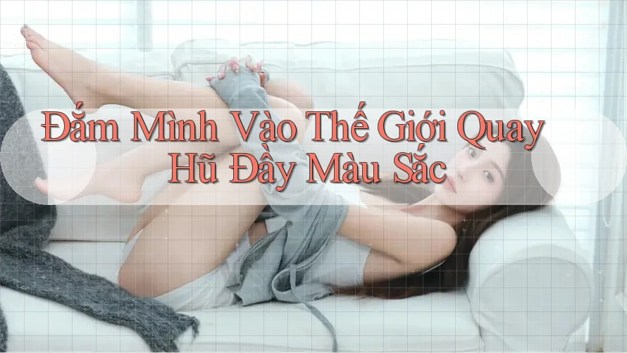 Đắm Mình Vào Thế Giới Quay Hũ Đầy Màu Sắc Đắm Mình Vào Thế Giới Quay Hũ Đầy Màu Sắc