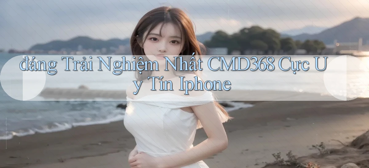 đáng trải nghiệm nhất cmd368 cực uy tín iphone