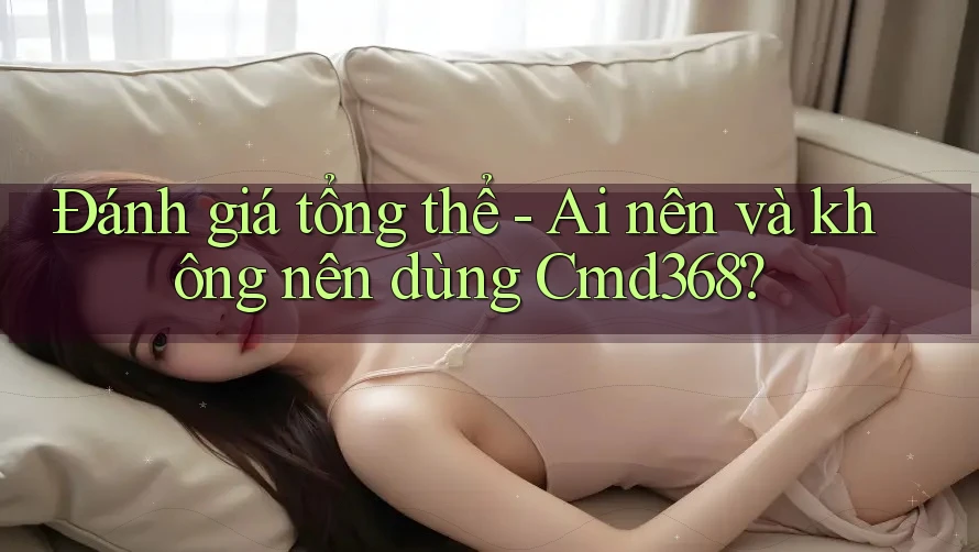 Đánh giá tổng thể - Ai nên và không nên dùng Cmd368? Đánh giá tổng thể - Ai nên và không nên dùng Cmd368?