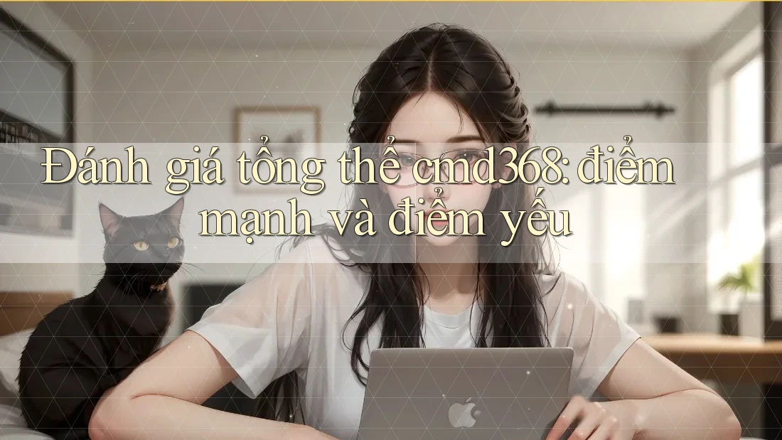 Đánh giá tổng thể cmd368: điểm mạnh và điểm yếu Đánh giá tổng thể cmd368: điểm mạnh và điểm yếu