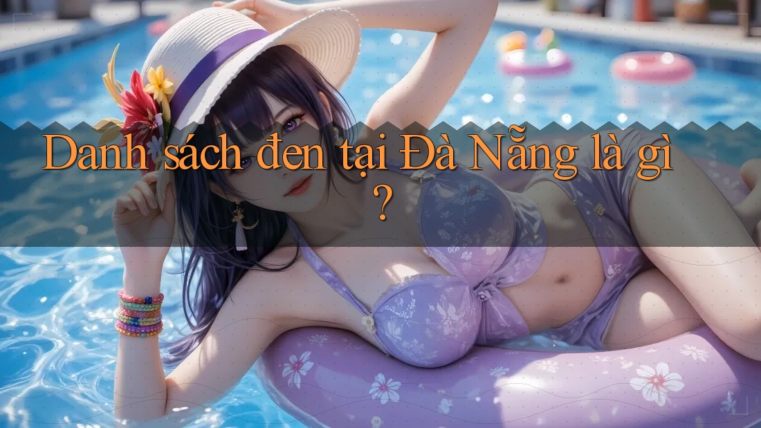 Danh sách đen tại Đà Nẵng là gì? Danh sách đen tại Đà Nẵng là gì?