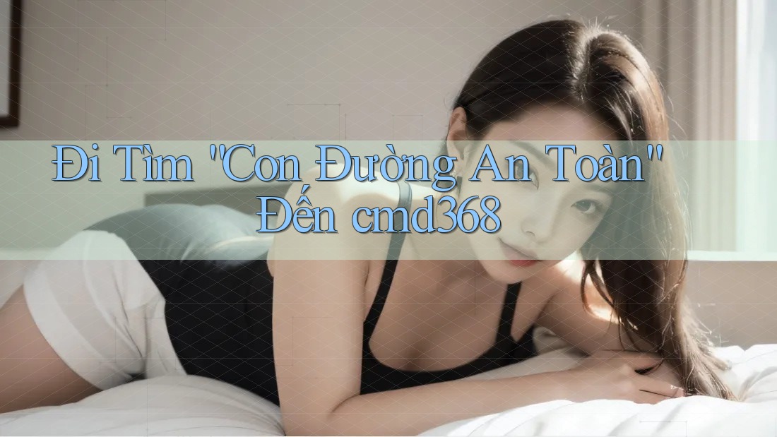 Đi Tìm “Con Đường An Toàn” Đến cmd368 Đi Tìm “Con Đường An Toàn” Đến cmd368