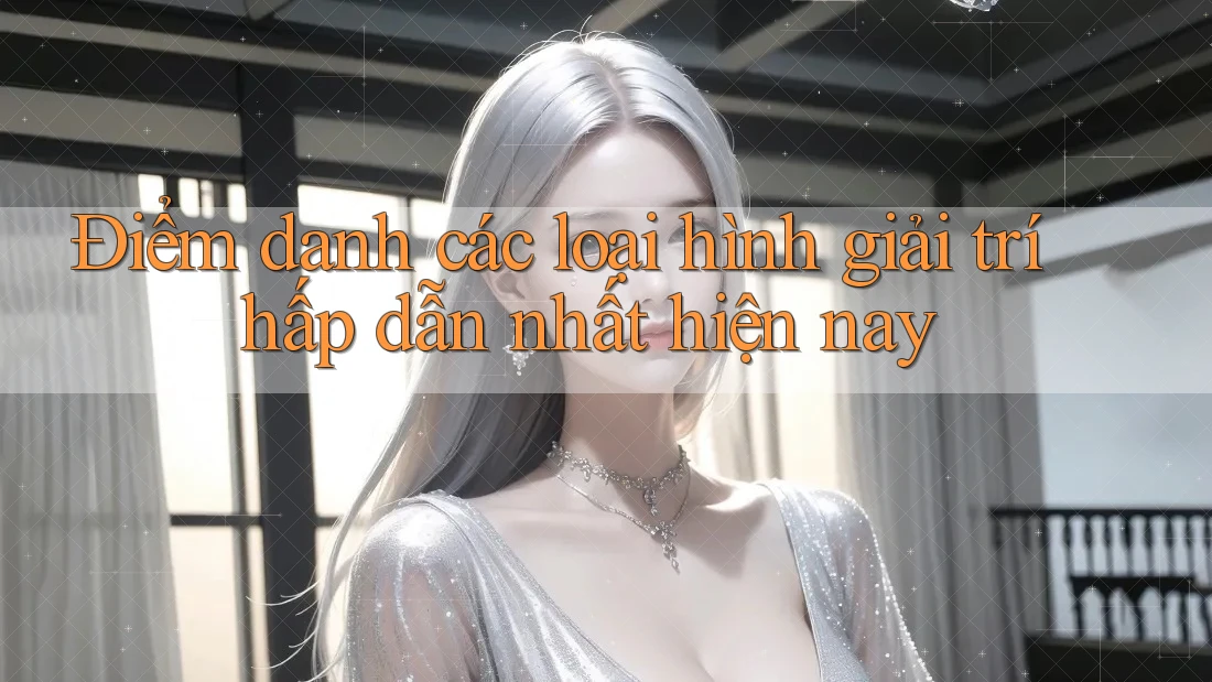 Điểm danh các loại hình giải trí hấp dẫn nhất hiện nay Điểm danh các loại hình giải trí hấp dẫn nhất hiện nay