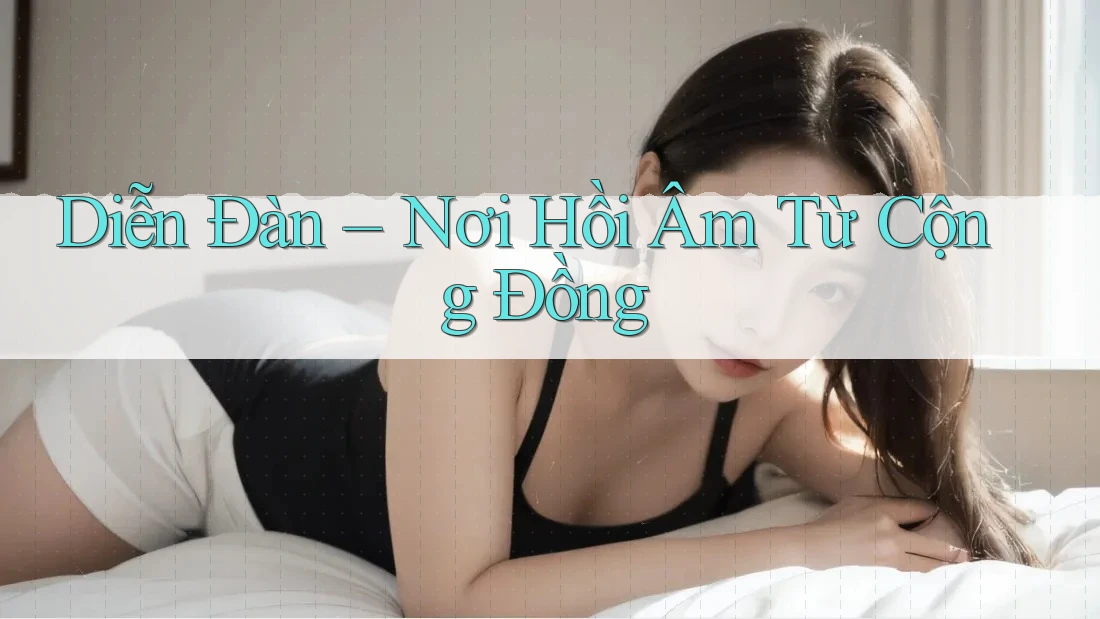 Diễn Đàn – Nơi Hồi Âm Từ Cộng Đồng Diễn Đàn – Nơi Hồi Âm Từ Cộng Đồng