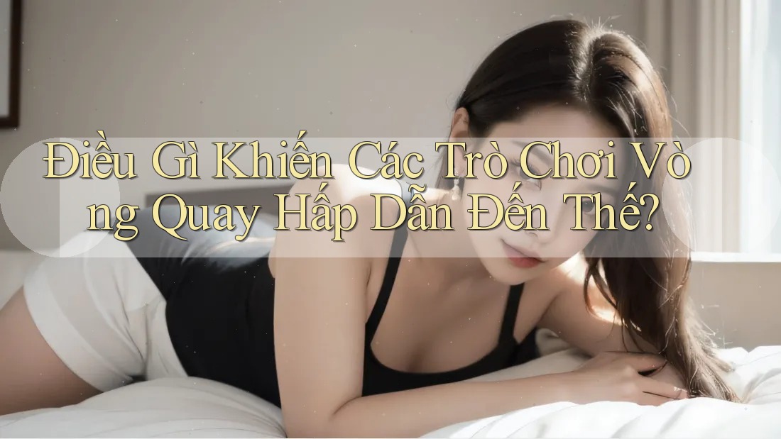 Điều Gì Khiến Các Trò Chơi Vòng Quay Hấp Dẫn Đến Thế? Điều Gì Khiến Các Trò Chơi Vòng Quay Hấp Dẫn Đến Thế?