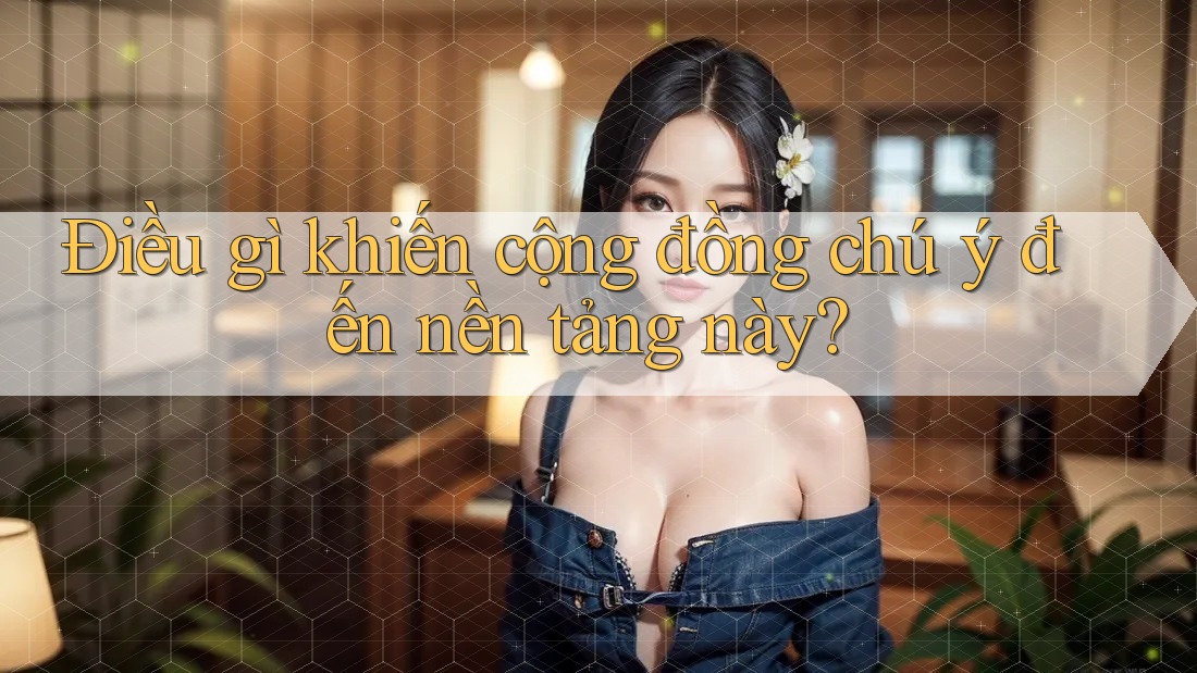 Điều gì khiến cộng đồng chú ý đến nền tảng này?