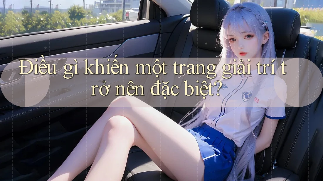 Điều gì khiến một trang giải trí trở nên đặc biệt? Điều gì khiến một trang giải trí trở nên đặc biệt?