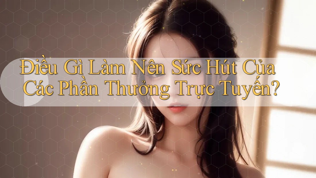 Điều Gì Làm Nên Sức Hút Của Các Phần Thưởng Trực Tuyến? Điều Gì Làm Nên Sức Hút Của Các Phần Thưởng Trực Tuyến?
