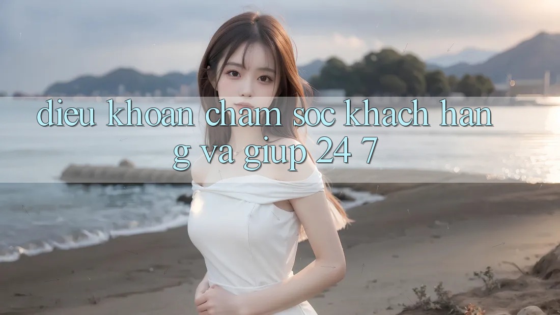 Điều khoản Chăm Sóc Khách Hàng Và Giúp 24/7 Điều khoản Chăm Sóc Khách Hàng Và Giúp 24/7
