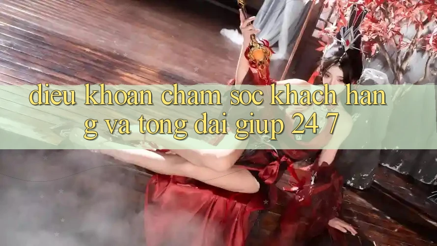 Điều khoản Chăm Sóc Khách Hàng Và Tổng đài giúp 24/7 Điều khoản Chăm Sóc Khách Hàng Và Tổng đài giúp 24/7