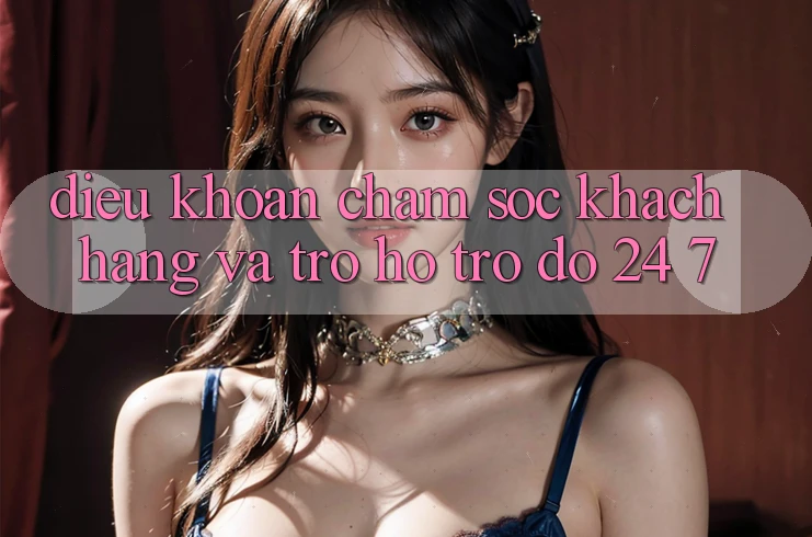 Điều khoản Chăm Sóc Khách Hàng Và Trợ hỗ trợ đỡ 24/7 Điều khoản Chăm Sóc Khách Hàng Và Trợ hỗ trợ đỡ 24/7