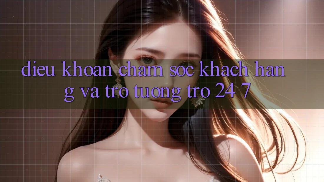 Điều khoản Chăm Sóc Khách Hàng Và Trợ tương trợ 24/7 Điều khoản Chăm Sóc Khách Hàng Và Trợ tương trợ 24/7