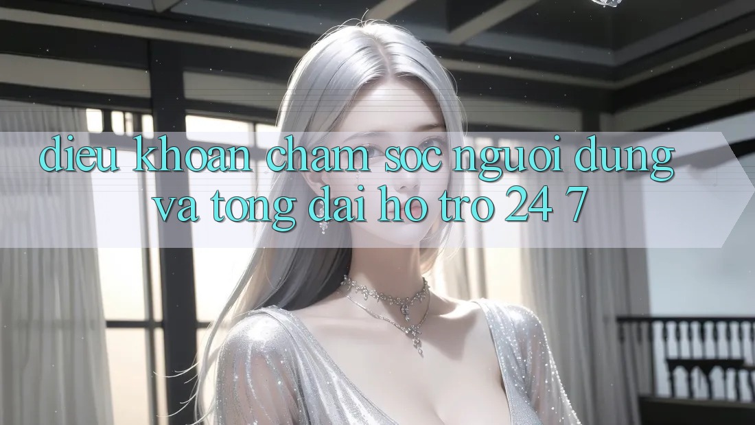 Điều khoản Chăm Sóc Người dùng Và Tổng đài hỗ trợ 24/7 Điều khoản Chăm Sóc Người dùng Và Tổng đài hỗ trợ 24/7