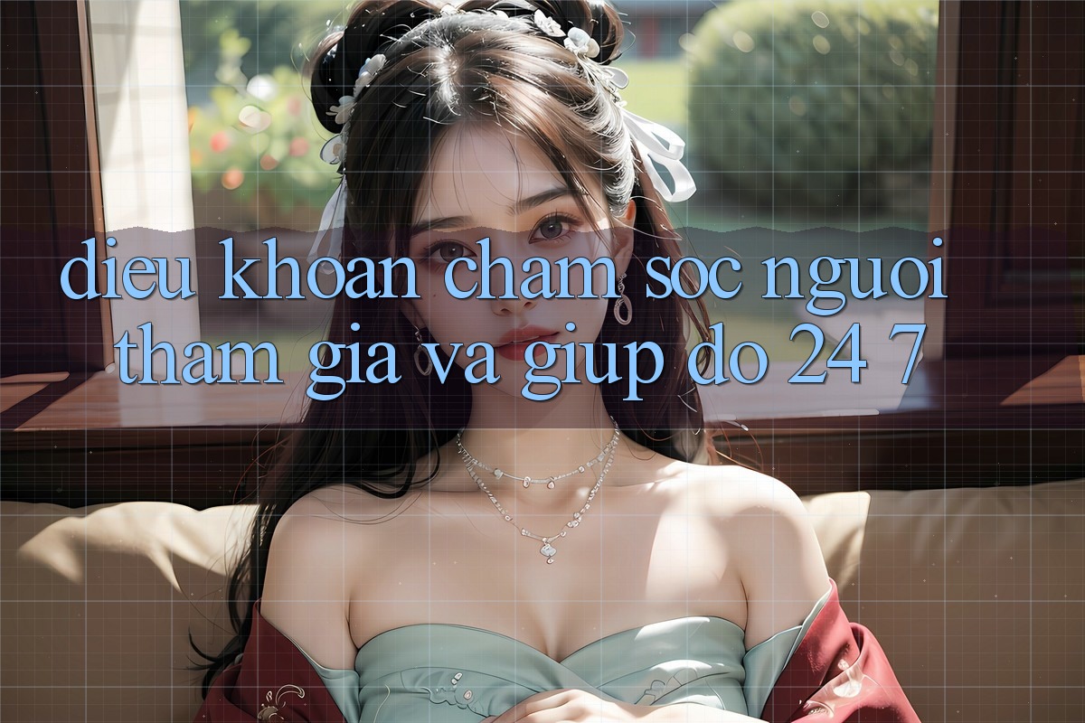 Điều khoản Chăm Sóc Người tham gia Và Giúp đỡ 24/7 Điều khoản Chăm Sóc Người tham gia Và Giúp đỡ 24/7