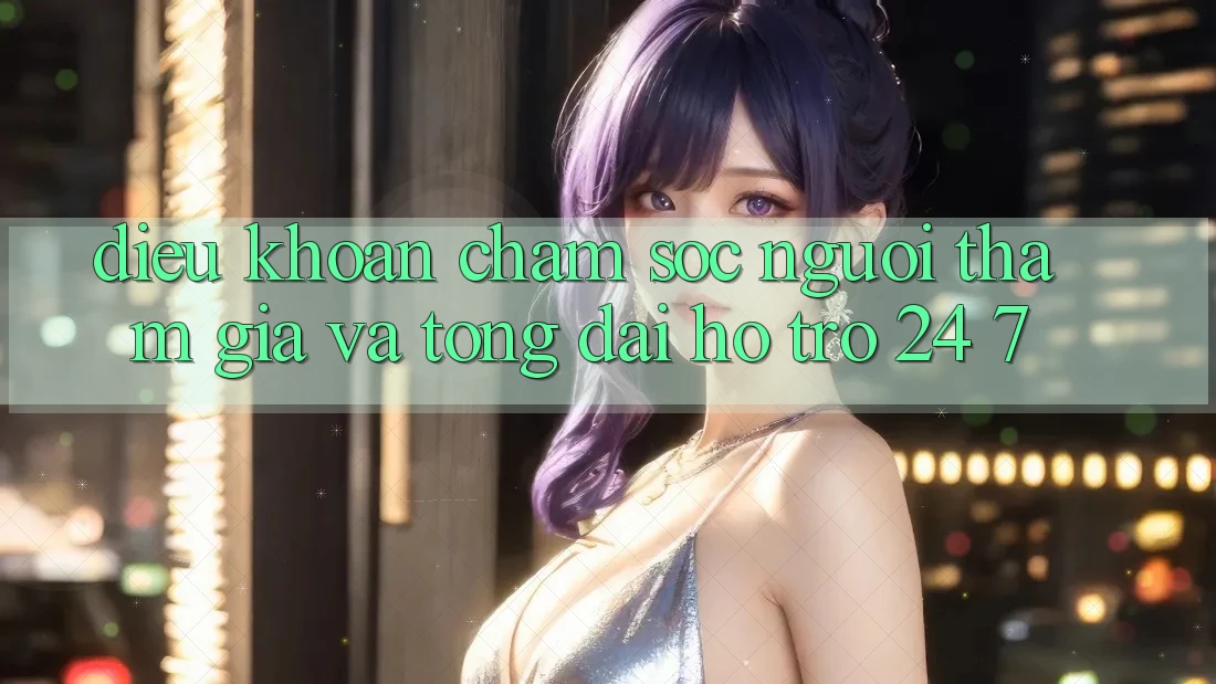 Điều khoản Chăm Sóc Người tham gia Và Tổng đài hỗ trợ 24/7