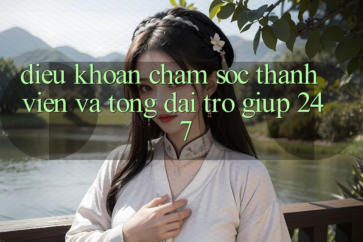 Điều khoản Chăm Sóc Thành viên Và Tổng đài trợ giúp 24/7 Điều khoản Chăm Sóc Thành viên Và Tổng đài trợ giúp 24/7