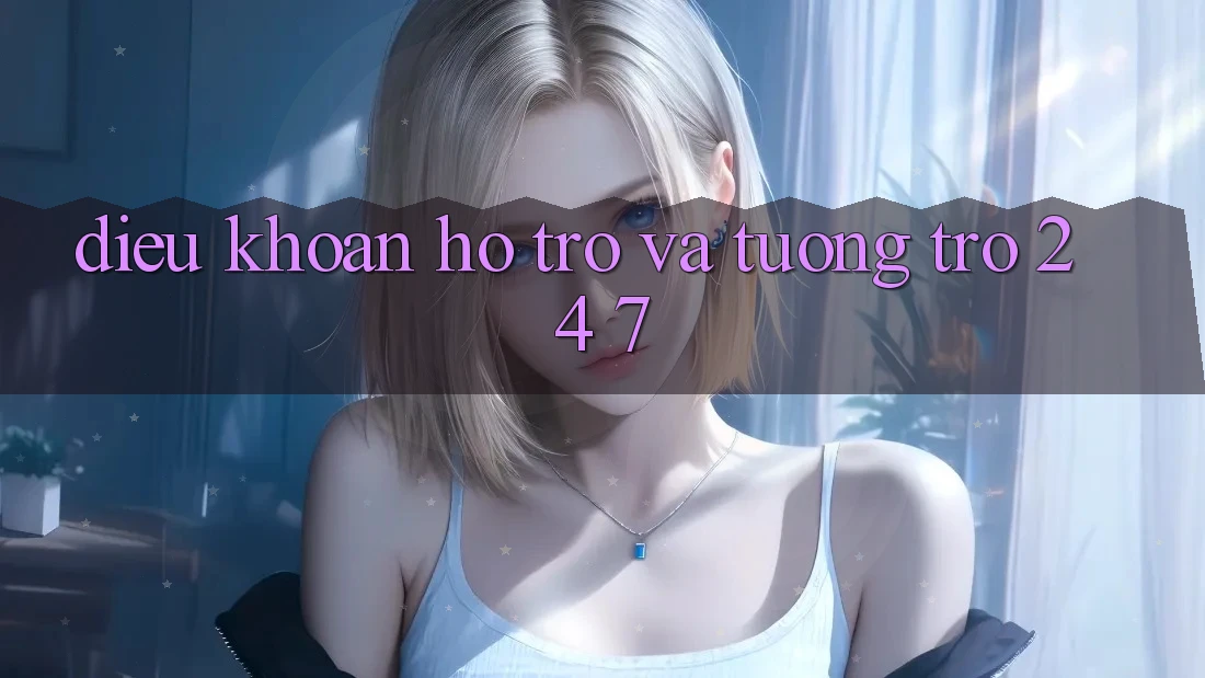 Điều khoản Hỗ trợ Và Tương trợ 24/7 Điều khoản Hỗ trợ Và Tương trợ 24/7