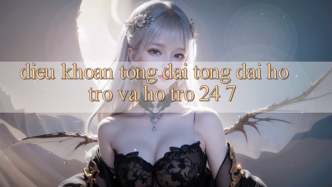 Điều khoản Tổng đài tổng đài hỗ trợ Và Hỗ Trợ 24/7 Điều khoản Tổng đài tổng đài hỗ trợ Và Hỗ Trợ 24/7
