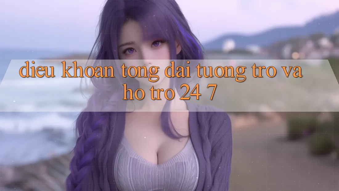 Điều khoản Tổng đài tương trợ Và Hỗ Trợ 24/7 Điều khoản Tổng đài tương trợ Và Hỗ Trợ 24/7