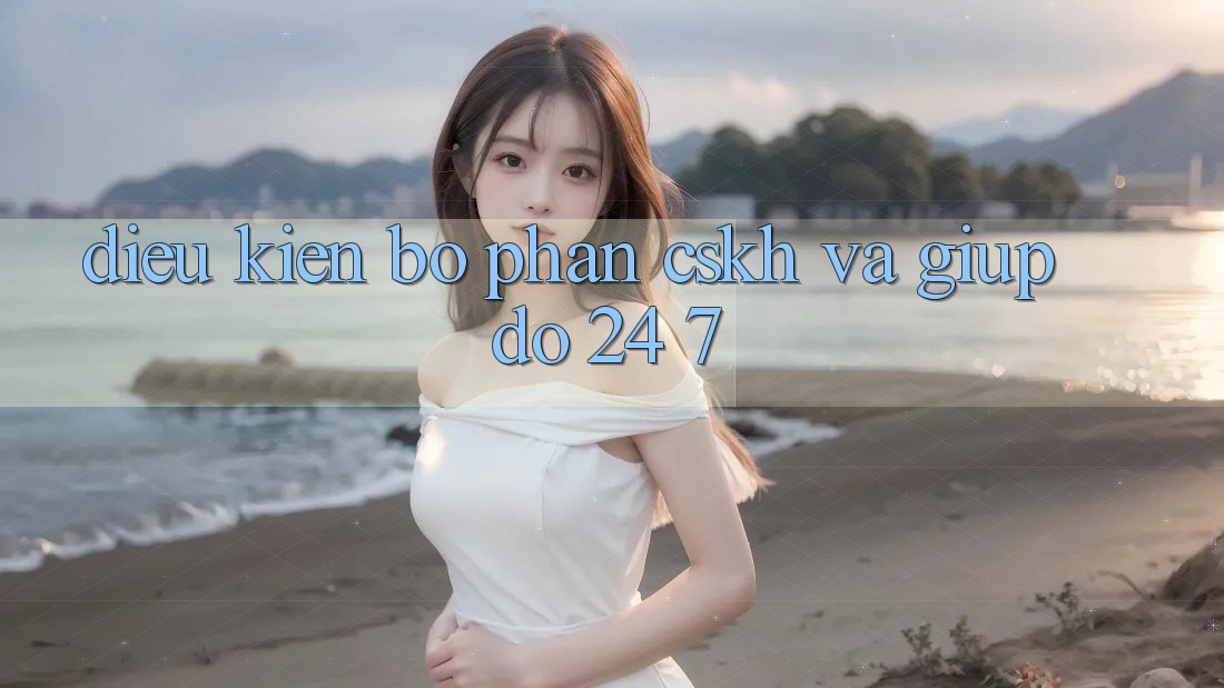 Điều kiện Bộ phận CSKH Và Giúp đỡ 24/7 Điều kiện Bộ phận CSKH Và Giúp đỡ 24/7