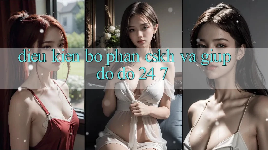 Điều kiện Bộ phận CSKH Và Giúp đỡ đỡ 24/7 Điều kiện Bộ phận CSKH Và Giúp đỡ đỡ 24/7