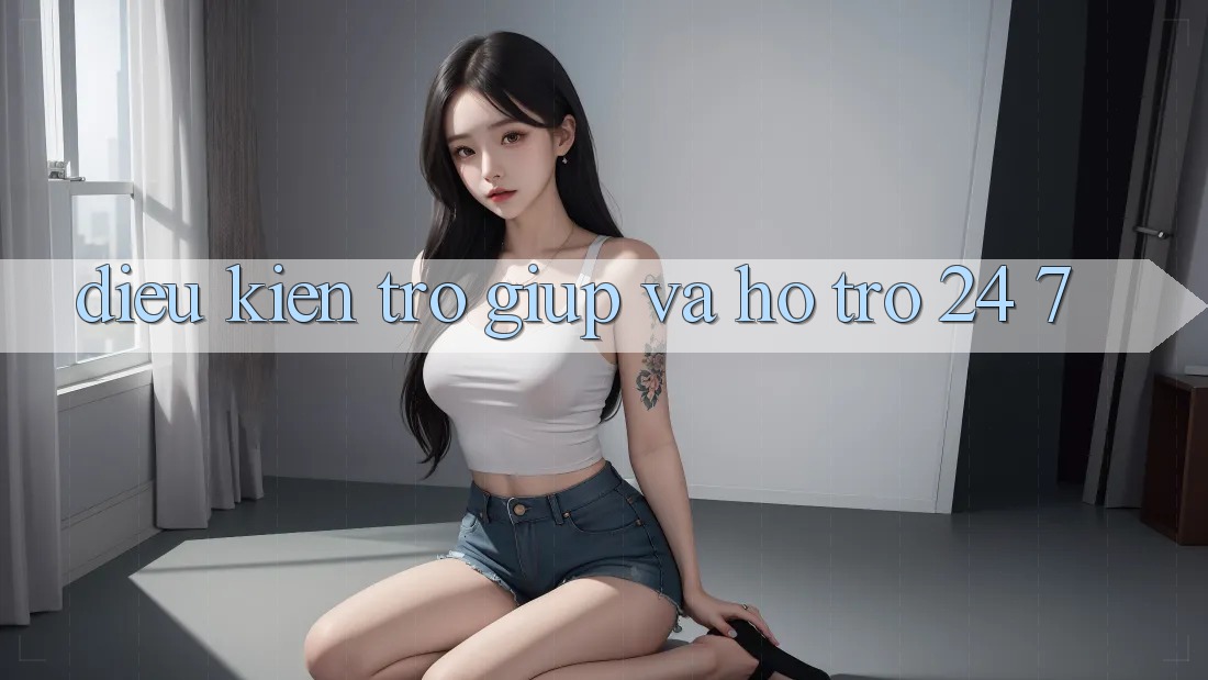 Điều kiện Trợ giúp Và Hỗ Trợ 24/7