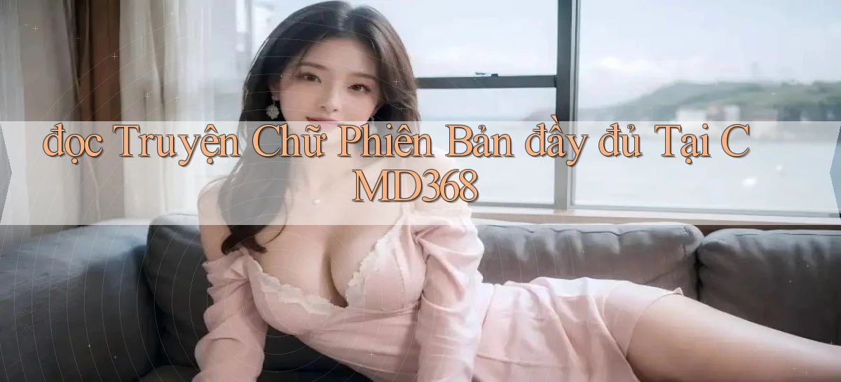 đọc truyện chữ phiên bản đầy đủ tại cmd368