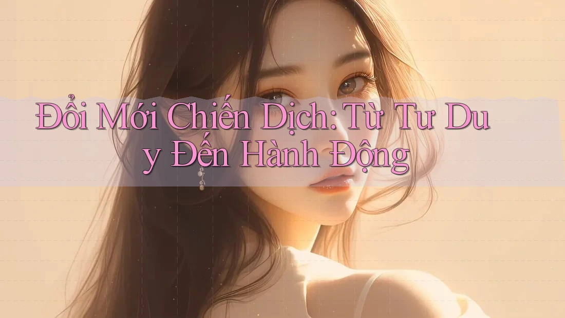 Đổi Mới Chiến Dịch: Từ Tư Duy Đến Hành Động Đổi Mới Chiến Dịch: Từ Tư Duy Đến Hành Động