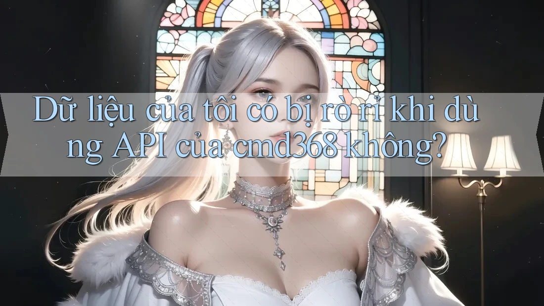 Dữ liệu của tôi có bị rò rỉ khi dùng API của cmd368 không?