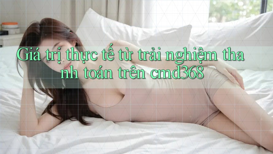 Giá trị thực tế từ trải nghiệm thanh toán trên cmd368 Giá trị thực tế từ trải nghiệm thanh toán trên cmd368