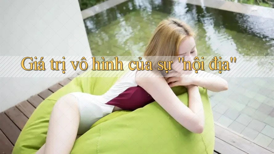 Giá trị vô hình của sự “nội địa” Giá trị vô hình của sự “nội địa”