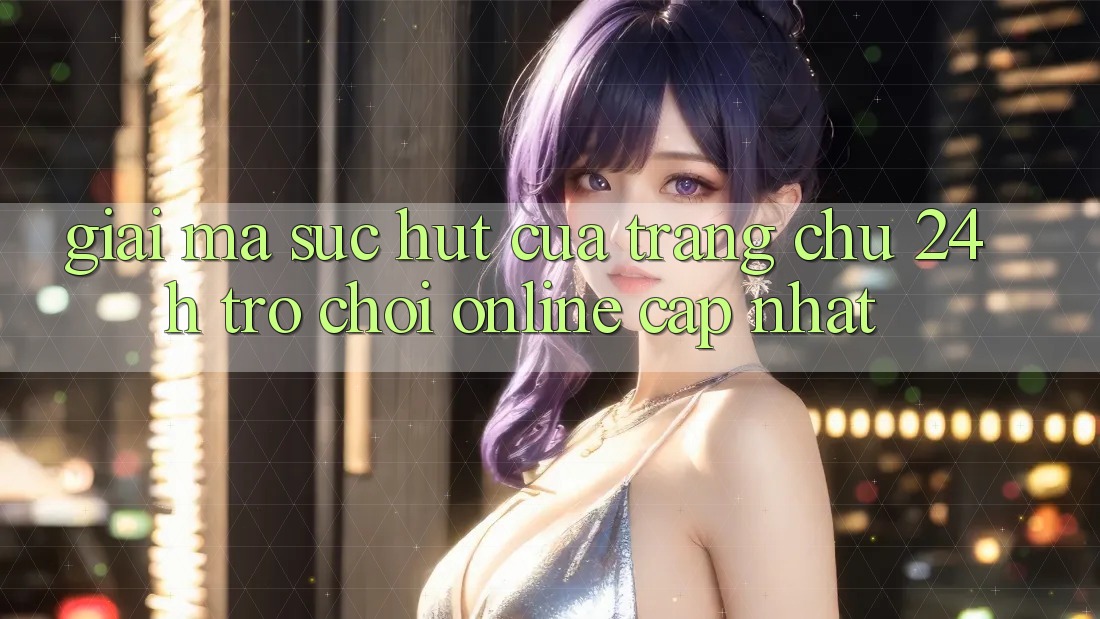Giải Mã Sức Hút Của “Trang chủ 24h - Trò chơi Online Cập Nhật”