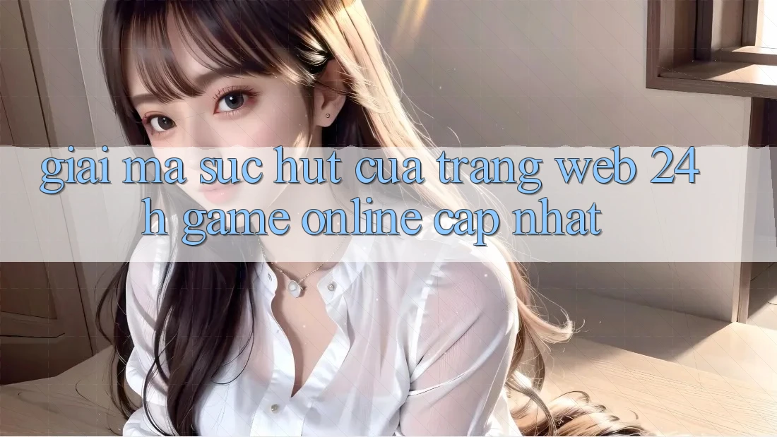 Giải Mã Sức Hút Của “Trang web 24h - Game Online Cập Nhật”