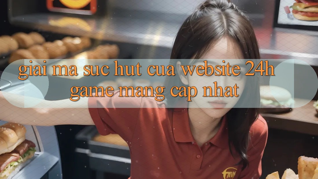 Giải Mã Sức Hút Của “Website 24h - Game mạng Cập Nhật” Giải Mã Sức Hút Của “Website 24h - Game mạng Cập Nhật”