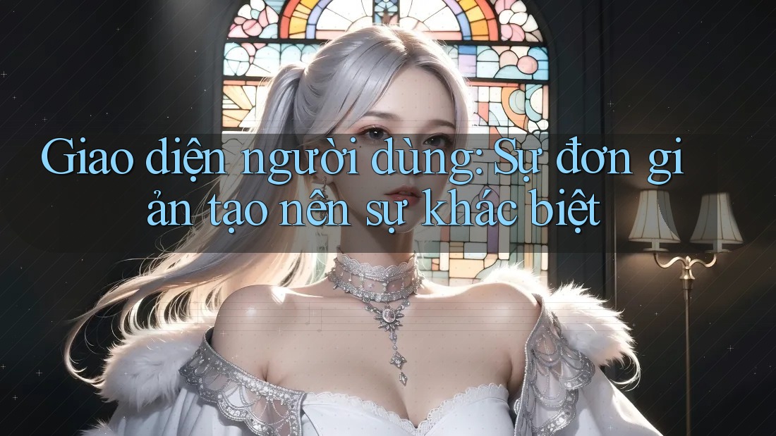 Giao diện người dùng: Sự đơn giản tạo nên sự khác biệt