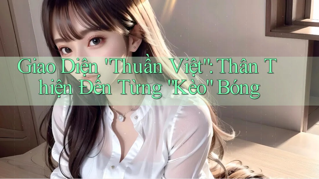 Giao Diện “Thuần Việt”: Thân Thiện Đến Từng “Kèo” Bóng