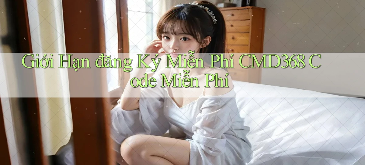 giới hạn đăng ký miễn phí cmd368 code miễn phí