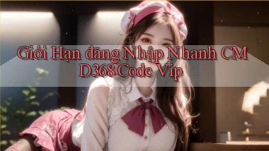 giới hạn đăng nhập nhanh cmd368 code vip