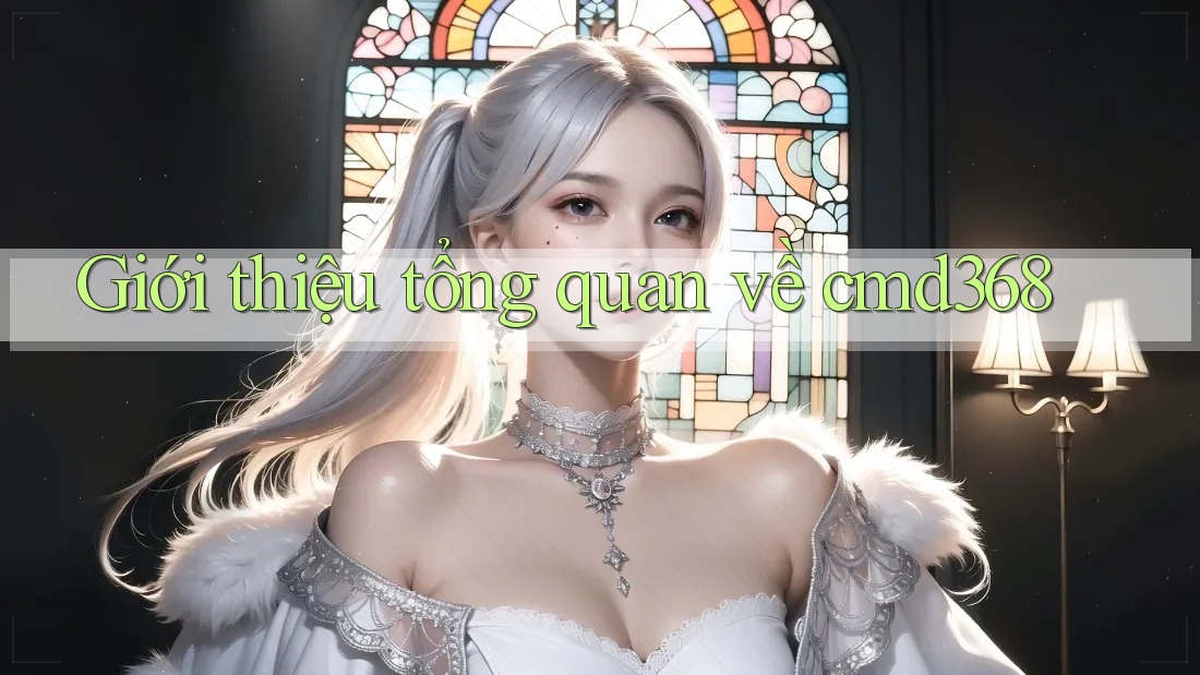Giới thiệu tổng quan về cmd368 Giới thiệu tổng quan về cmd368