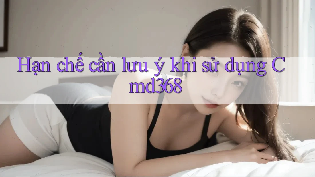 Hạn chế cần lưu ý khi sử dụng cmd368 Hạn chế cần lưu ý khi sử dụng cmd368