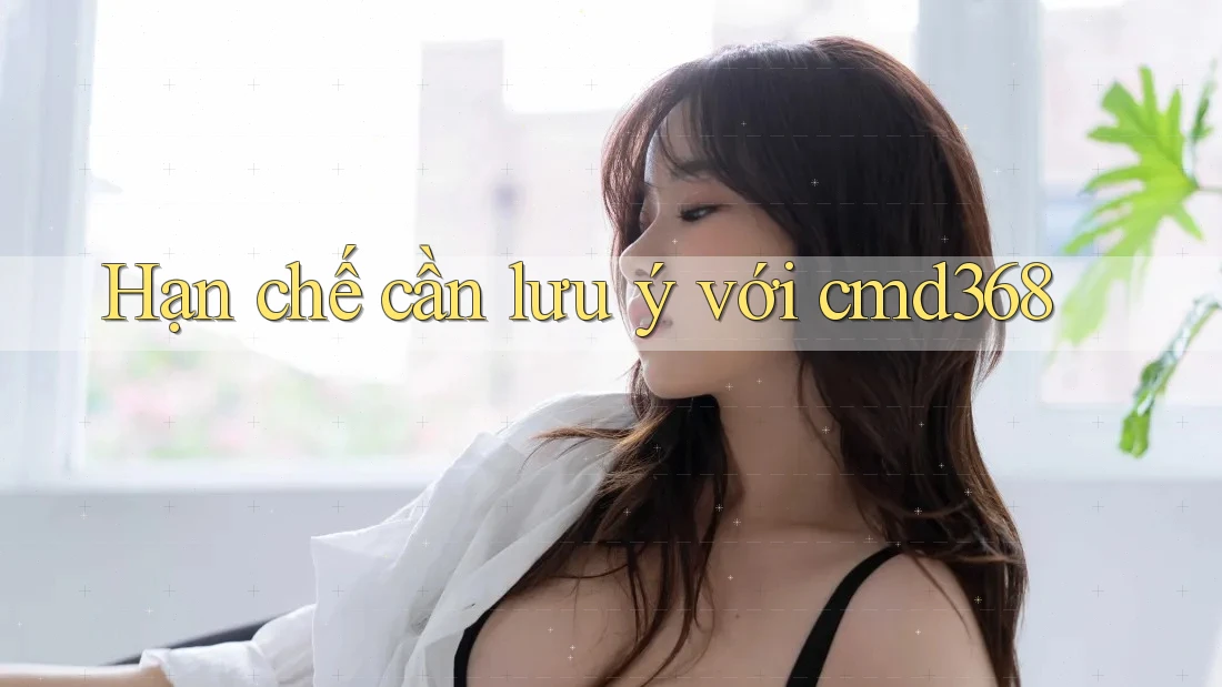 Hạn chế cần lưu ý với cmd368 Hạn chế cần lưu ý với cmd368