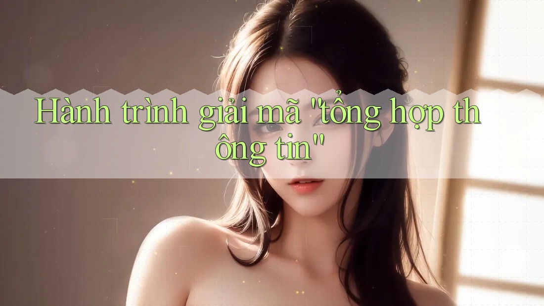 Hành trình giải mã “tổng hợp thông tin” Hành trình giải mã “tổng hợp thông tin”