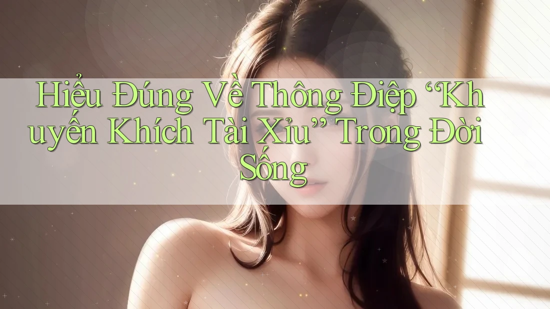 Hiểu Đúng Về Thông Điệp “Khuyến Khích Tài Xỉu” Trong Đời Sống Hiểu Đúng Về Thông Điệp “Khuyến Khích Tài Xỉu” Trong Đời Sống