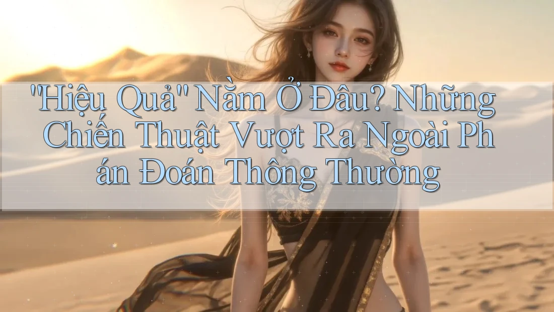 “Hiệu Quả” Nằm Ở Đâu? Những Chiến Thuật Vượt Ra Ngoài Phán Đoán Thông Thường “Hiệu Quả” Nằm Ở Đâu? Những Chiến Thuật Vượt Ra Ngoài Phán Đoán Thông Thường