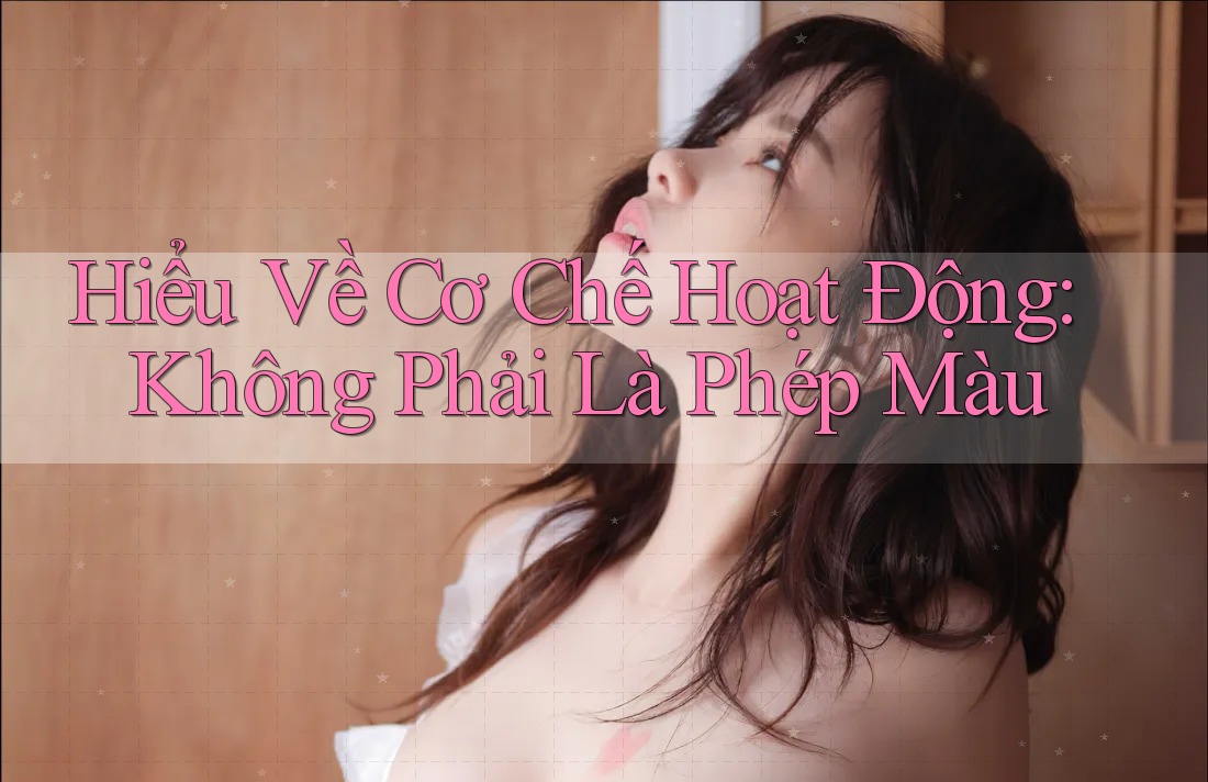 Hiểu Về Cơ Chế Hoạt Động: Không Phải Là Phép Màu Hiểu Về Cơ Chế Hoạt Động: Không Phải Là Phép Màu