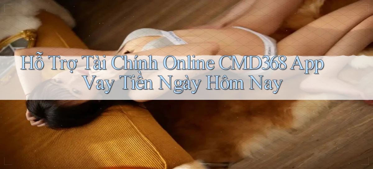 hỗ trợ tài chính online cmd368 app vay tiền ngày hôm nay