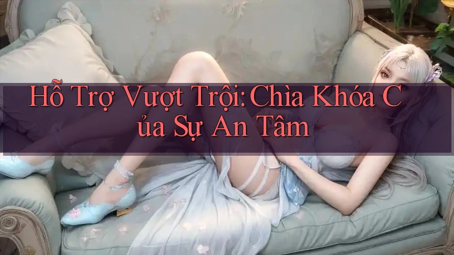 Hỗ Trợ Vượt Trội: Chìa Khóa Của Sự An Tâm Hỗ Trợ Vượt Trội: Chìa Khóa Của Sự An Tâm
