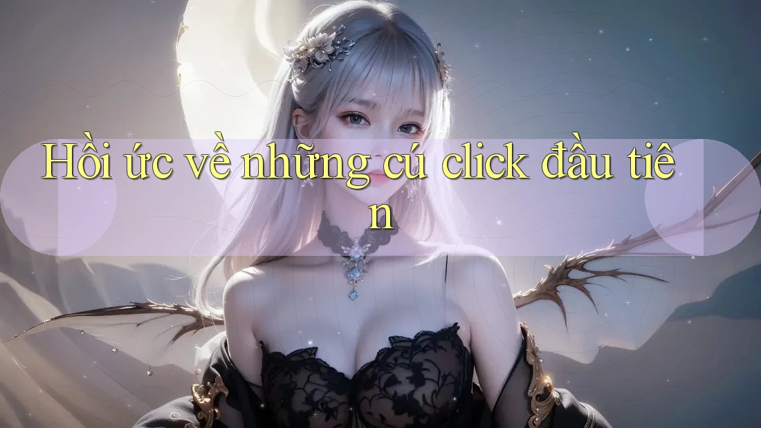 Hồi ức về những cú click đầu tiên